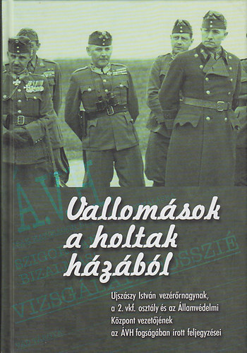 Haraszti György - Vallomások a holtak házából (Ujszászy István vezérőrnagynak, a 2. vkf. osztály és az Államvédelmi Központ vezetőjének az ÁVH fogságában írott feljegyzései)