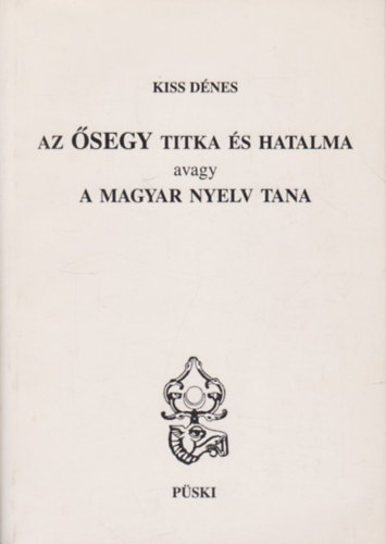 Kiss Dnes - Az segy titka s hatalma avagy a magyar nyelv tana