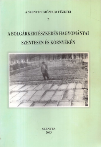A bolgrkertszkeds hagyomnyai Szentesen s krnykn (A Szentesi Mzeum Fzetei 2.)
