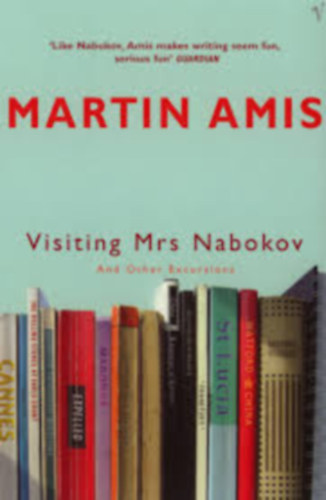 Martin Amis - VISITING MRS. NABOKOV AND OTHER EXCURSIONS