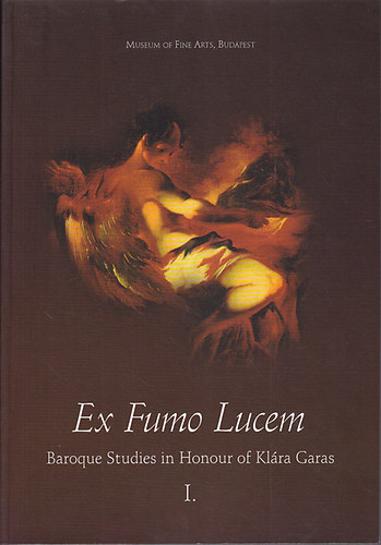 Dobos Zsuzsanna  (szerk.) - Ex Fumo Lucem: Baroque Studies in Honour of Klra Garas I-II.