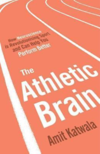 Amit Katwala - The Athletic Brain : How Neuroscience is Revolutionising Sport and Can Help You Perform Better