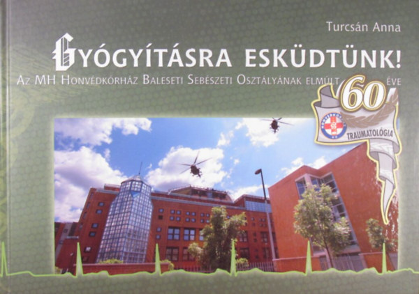 Turcs�n Anna - Gy�gy�t�sra esk�dt�nk! A MH Honv�dk�rh�z Baleseti Seb�szeti Oszt�ly�nak elm�lt 60 �ve