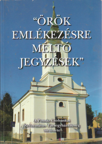 "rk emlkezsre mlt jegyzsek" -  A Pomz-Csobnkai Reformtus Trsegyhzkzsg trtnete