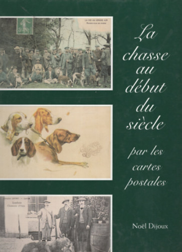 Noel Dijoux - La chasse au début du siécle - par les cartes postales