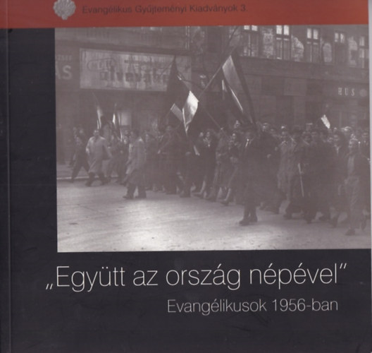 Z�szkaliczky Zsuzsanna  (szerk.) - 'Egy�tt az orsz�g n�p�vel' -  Evang�liusok 1956-ban (Evang�likus Gy�jtem�nyi Kiadv�nyok 3.)