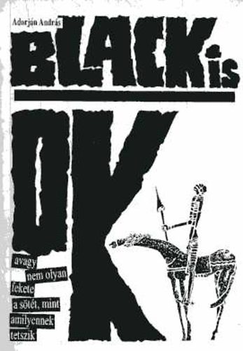 Adorj�n Andr�s - Black is OK, avagy nem olyan fekete a s�t�t, mint amilyennek tetszik