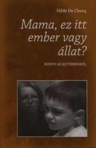 Hilde De Clercq - Mama, ez itt ember vagy llat? Knyv az autizmusrl.