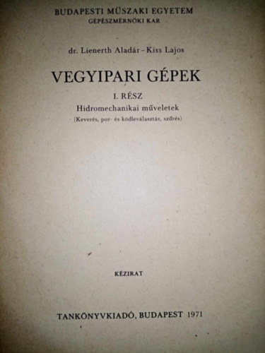Dr. Kiss Lajos Lienerth Alad�r - Vegyipari g�pek I. r�sz - Hidromechanikai m�veletek (Kever�s, por- �s k�dlev�lv�laszt�s, sz�r�s)