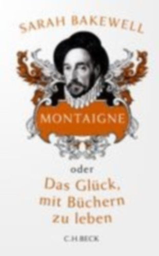 Sarah Bakewell - Montaigne - oder Das Gl�ck, mit B�chern zu leben