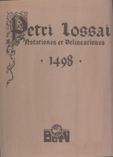 Petri Lossai Lossai P�ter - Petri Lossai - Notationes et Delineationes 1498 - Lossai P�ter Jegyzetei �s �br�i 1498 (hasonm�s kiad�s)
