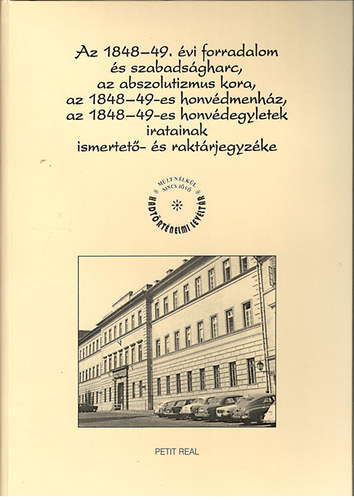 Dr. Szijj Jol�n  (szerk.) - Az 1848-49. �vi forradalom �s szabads�gharc, az abszolutizmus kora, az 1848-49-es honv�dmenh�z, az 1848-49-es honv�degyletek iratainak ismertet�- �s rakt�rjegyz�ke