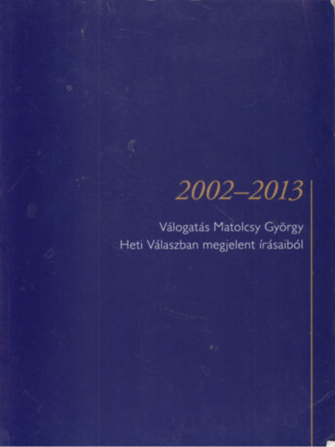 V�logat�s Matolcsy Gy�rgy Heti V�laszban megjelent �r�saib�l 2002-2013