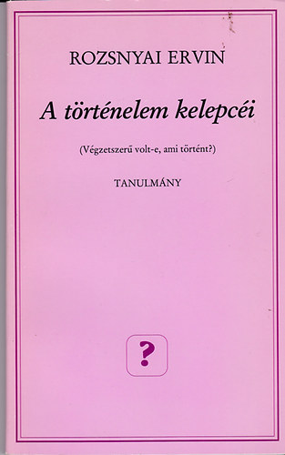 Rozsnyai Ervin - A trtnelem kelepci (Vgzetszer volt-e, ami trtnt?)- Tanulmny