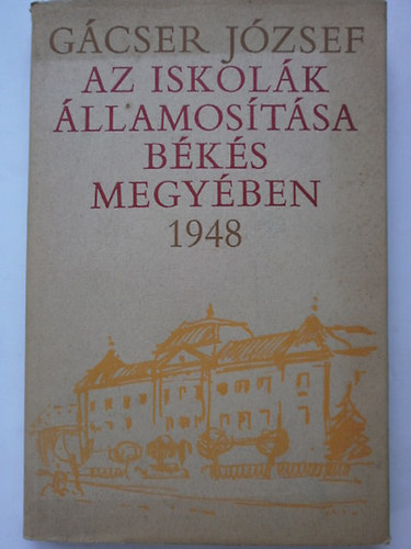 Gácser József - Az iskolák államosítása Békés megyében 1948