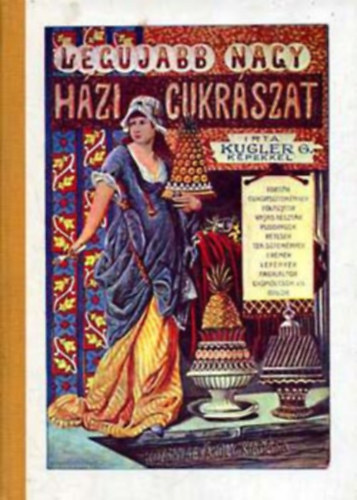Sebestyn Lajos  Kugler Gza (szerk.) - A legujabb s legteljesebb nagy hzi cukrszat (Az llami Knyvterjeszt Vllalat reprint sorozata)