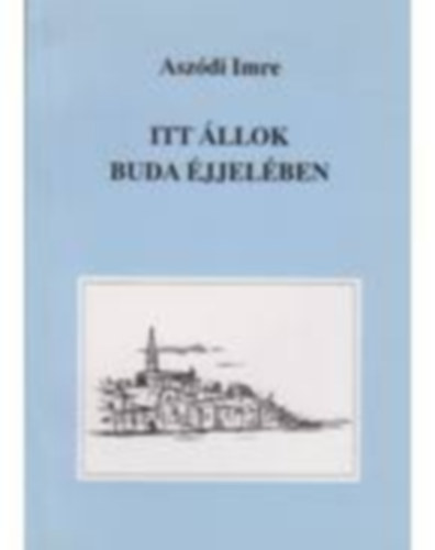 Dr. Aszódi Imre - Itt állok Buda éjjelében