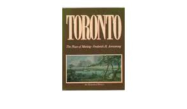 Frederick H Armstrong - Toronto: The Place of Meeting