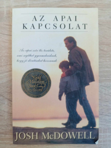 Josh McDowell, Miklya Zsolt (Szerk.), Cs. Szab� S�ndor (ford.) - Az apai kapcsolat - Az apai sz�v t�z ter�lete, ami seg�thet gyermekeidnek, hogy j� d�nt�seket hozzanak