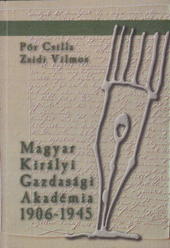 Pr Csilla - Zsidi Vilmos  (sszell.) - Magyar Kirlyi Gazdasgi Akadmia 1906-1945 (dokumentumok a keszthelyi agrrfelsoktats trtnetbl)