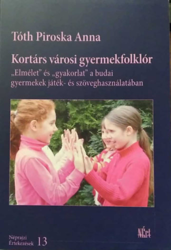 T�th Piroska Anna - Kort�rs v�rosi gyermekfolkl�r - ,,Elm�let" �s ,,gyakorlat" a budai gyermekek j�t�k- �s sz�veghaszn�lat�ban