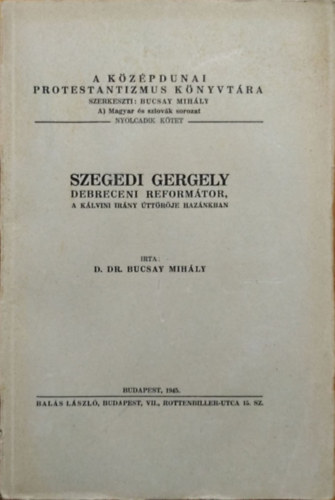 Bucsay Mihály - Szegedi Gergely, a debreceni reformátor - A kálvini irány úttörője hazánkban