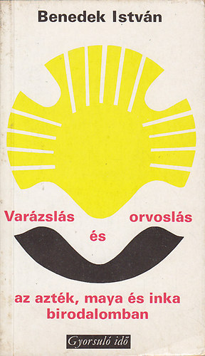 Benedek Istvn - Varzsls s orvosls az aztk, maya s inka birodalomban (Gyorsul id)