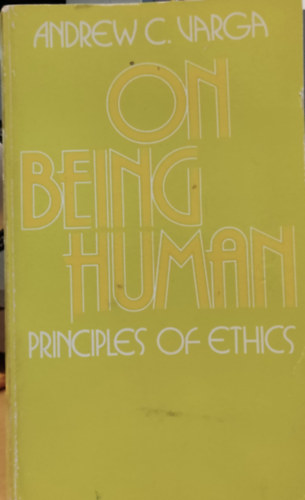 Andrew C. Varga - On Being Human: Principles of Ethics (Az emberi létről: Az etika alapelvei)