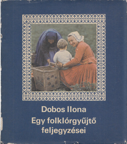 Dobos Ilona - Egy folklrgyjt feljegyzsei