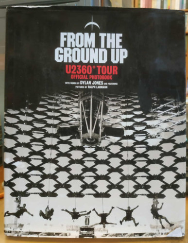 Ralph Larmann  Dylan Jones (photo) - From the Ground Up - U2 360� Tour Official Photobook