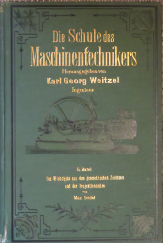 Max Seidel Karl Georg Weitzel  (hrg.) - Die Schule des Maschinentechnikers 5. - Das wischtigste aus dem geometrischen Zeichnen und der Projektionslehre