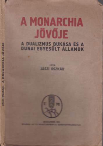 J�szi Oszk�r - A Monarchia j�v�je (A dualizmus �s a Dunai Egyes�lt �llamok)- I. kiad�s