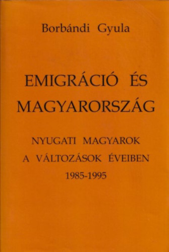 Borbndi Gyula - Emigrci s Magyarorszg - Nyugati magyarok a vltozsok veiben 1985-1995
