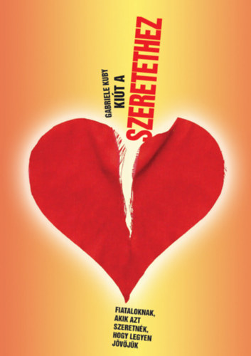 Gabriele Kuby - Ki�t a szeretethez - Fiataloknak, akik azt szeretn�k, hogy legyen j�v�j�k