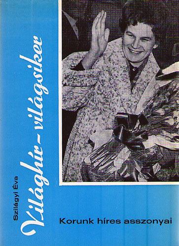 Szilágyi Éva - Világhír - világsiker (korunk híres asszonyai)