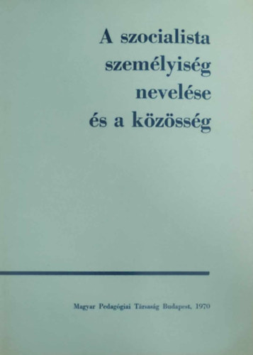 Horv�th Lajos  (f�szerk.) - A szocialista szem�lyis�g nevel�se �s a k�z�ss�g