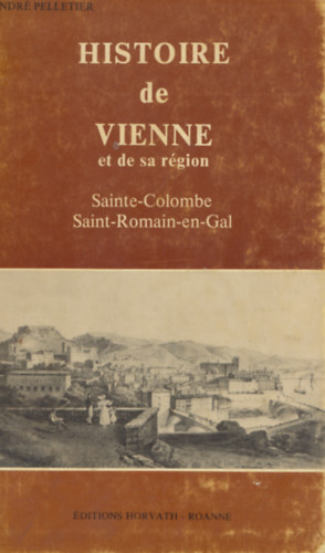 Andr� Pelletier - Histoire de Vienne et de sa region: Sainte-Colombe, Saint-Romain-en-Gal