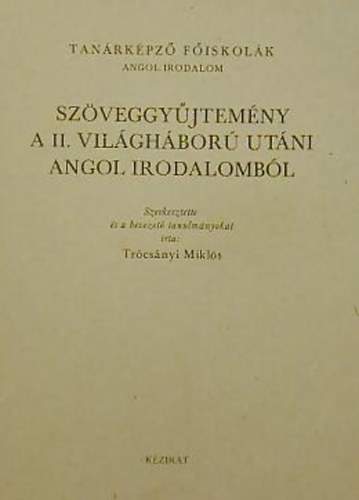 SZERKESZT� Tr�cs�nyi Mikl�s - Sz�veggy�jtem�ny a II. vil�gh�bor� ut�ni angol irodalomb�l TAN�RK�PZ� F�ISKOL�K ANGOL IRODALOM - K�ZIRAT - megjelent349 p�ld�nyban