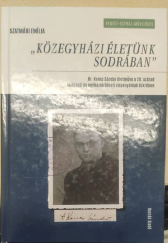 Szatmri Emlia - "Kzegyhzi letnk sodrban" (Dr. Koncz Sndor letmve a 20. szzad trtneti s egyhztrtneti viszonyainak tkrben)