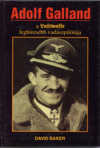 David Baker - Adolf Galland, a Luftwaffe leghresebb vadszpiltja