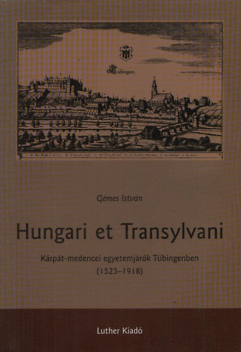 Gmes Istvn - Hungari et Transylvani - Krpt-medencei egyetemjrk Tbingenben (1523-1918)