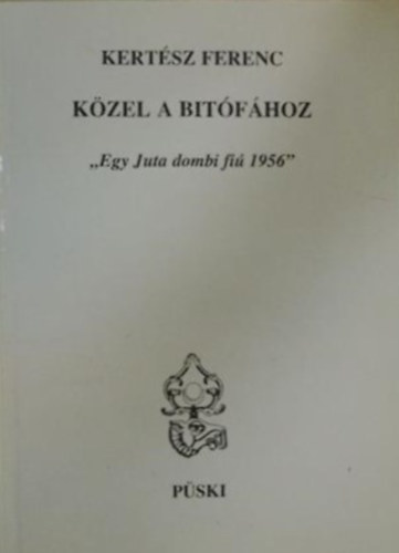 Kertész Ferenc - Közel a bitófához - "egy Juta dombi fiú 1956!"