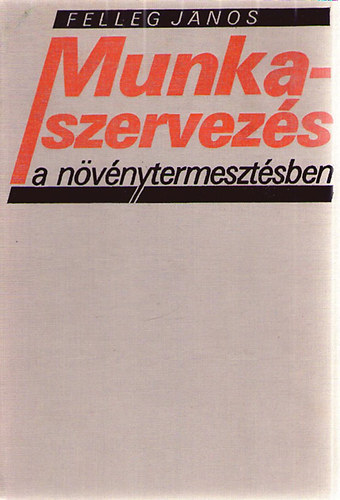 Felleg János - Munkaszervezés a növénytermesztésben