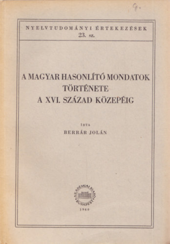 Berrr Joln - A magyar hasonlt mondatok trtnete a XVI.szzad kzepig (Nyelvtudomnyi rtekezsek 23. szm)