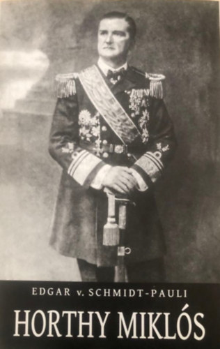 Edgar v. Schmidt-Pauli - Horthy Mikl�s (Tengernagy, n�pi h�s �s korm�nyz�)
