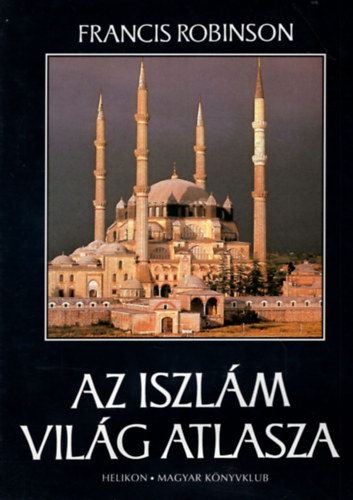 Francis Robinson - Az iszl�m vil�g atlasza