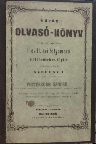 Vinterkorn S�ndor - G�r�g olvas�-k�nyv a' g�r�g nyelvtan' I. �s II. �vi folyam�ra, Feldbausch �s S�pfle ut�n magyar�tva �s Szepessy I. g�r�g nyelvtan�hoz alkalmazva