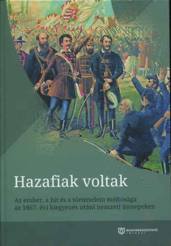 Fab Edit  (szerk.) - Hazafiak voltak - Az ember, a hit s a trtnelem mltsga az 1867. vi kiegyezs utni nemzeti nnepeken