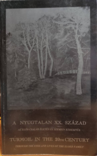 Előd László (szerk.) - A nyugtalan XX. század: Az Előd család életén és szemein keresztül (Kétnyelvű)