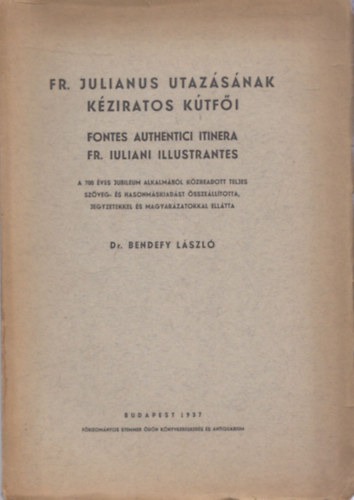 Dr. Bendefy L�szl� - FR. Julianus utaz�s�nak k�ziratos k�tf�i (Fonte Authentici Itinera FR. Iuliani Illustrantes) (hasonm�s kiad�s)